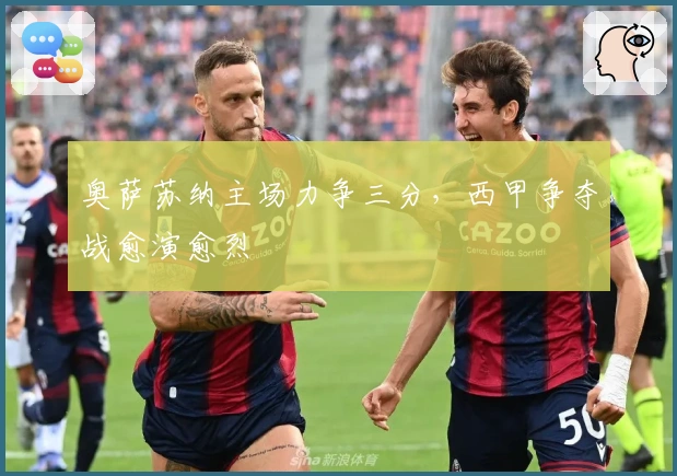 奥萨苏纳主场力争三分，西甲争夺战愈演愈烈