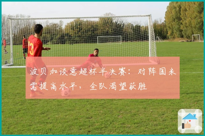 波贝加谈意超杯半决赛：对阵国米需提高水平，全队渴望获胜