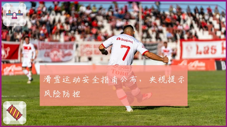滑雪运动安全指南公布，央视提示风险防控