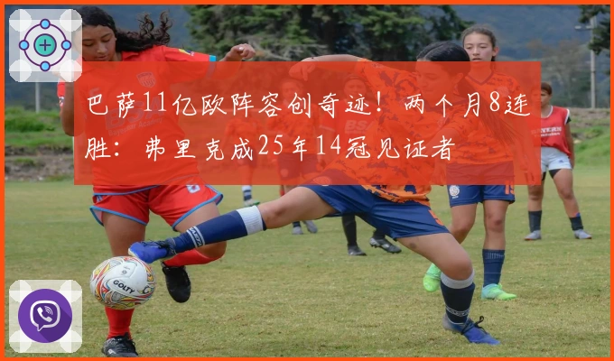 巴萨11亿欧阵容创奇迹！两个月8连胜：弗里克成25年14冠见证者