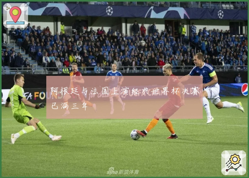 阿根廷与法国上演经典世界杯决赛已满三年