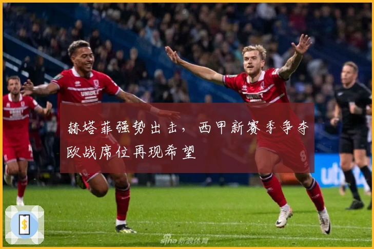 赫塔菲强势出击，西甲新赛季争夺欧战席位再现希望