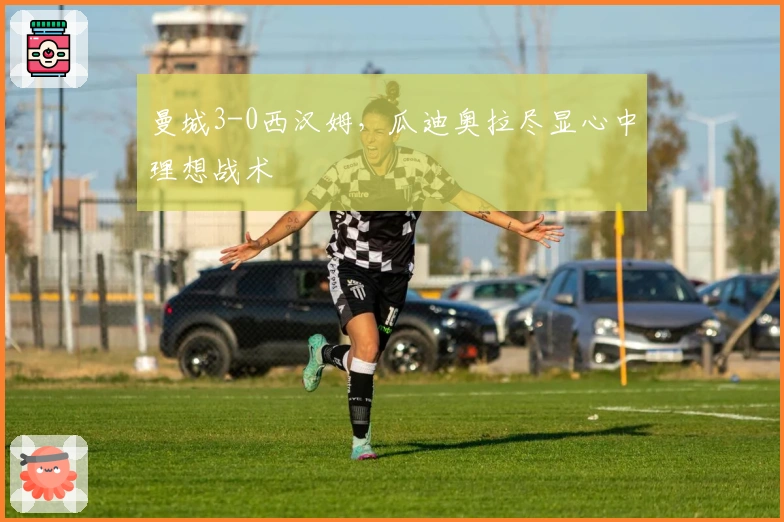 曼城3-0西汉姆，瓜迪奥拉尽显心中理想战术