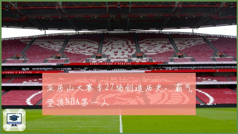 亚历山大赛季27场创造历史，霸气登顶NBA第一人