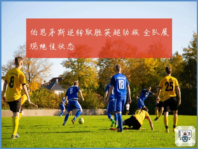 伯恩茅斯逆转取胜英超劲旅 全队展现绝佳状态