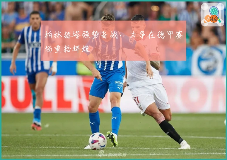 柏林赫塔强势备战，力争在德甲赛场重拾辉煌