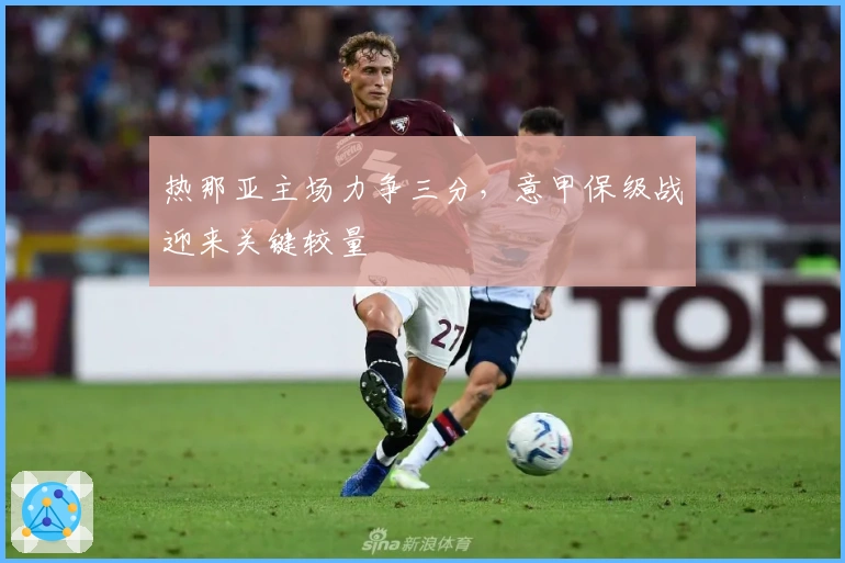 热那亚主场力争三分，意甲保级战迎来关键较量