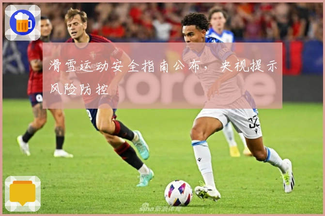 滑雪运动安全指南公布，央视提示风险防控