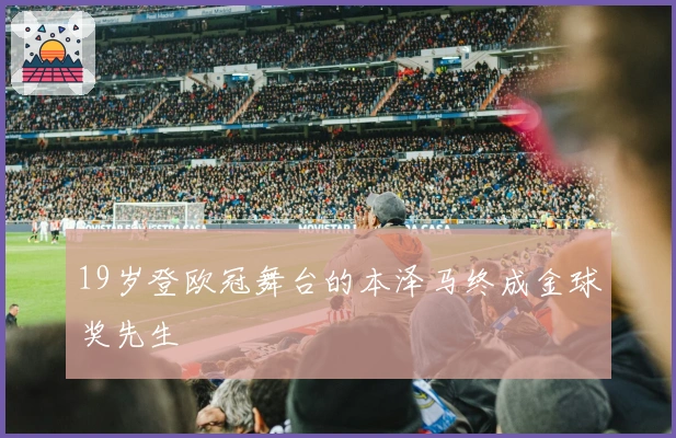 19岁登欧冠舞台的本泽马终成金球奖先生