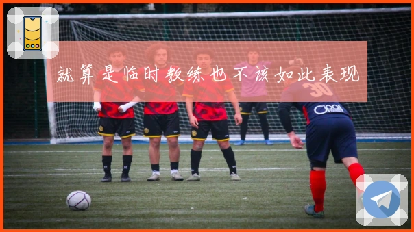 就算是临时教练也不该如此表现