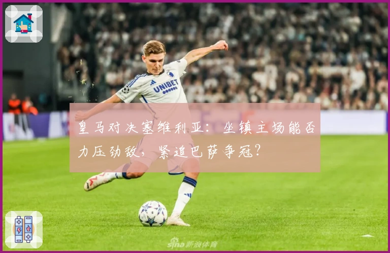 皇马对决塞维利亚：坐镇主场能否力压劲敌，紧追巴萨争冠？